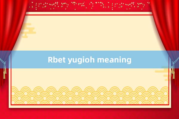 Rbet yugioh meaning