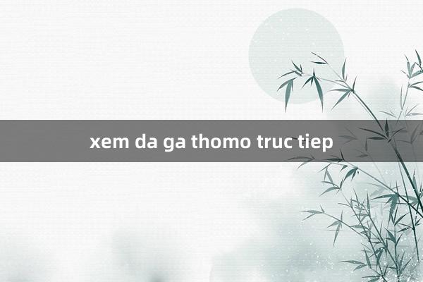 xem da ga thomo truc tiep