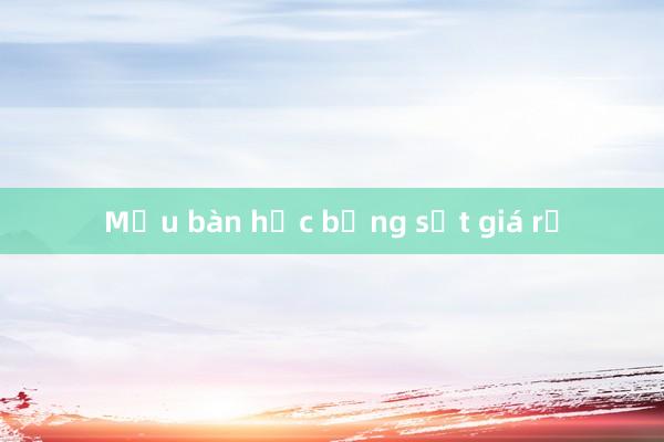 Mẫu bàn học bằng sắt giá rẻ