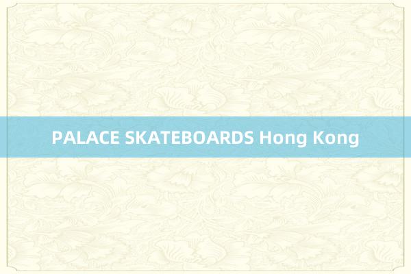 PALACE SKATEBOARDS Hong Kong