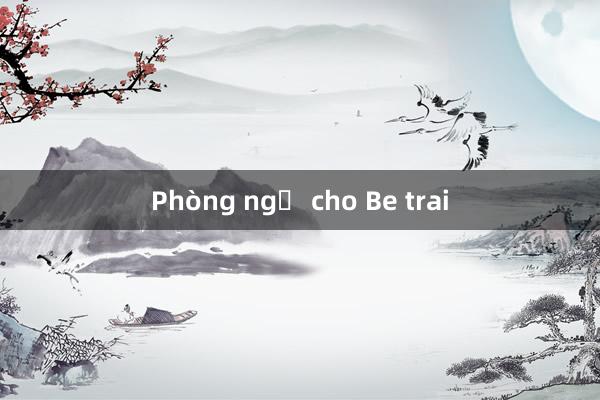 Phòng ngủ cho Be trai