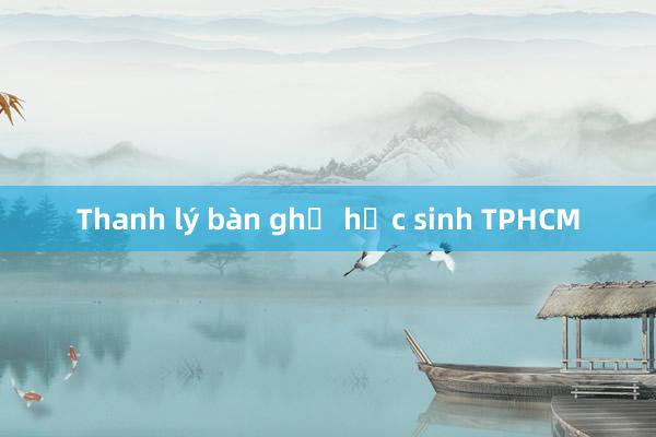 Thanh lý bàn ghế học sinh TPHCM