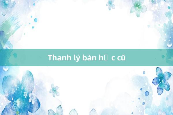 Thanh lý bàn học cũ