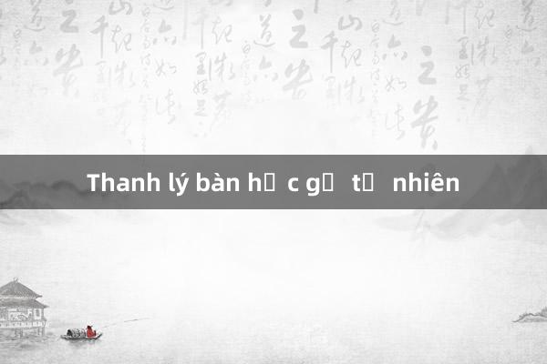 Thanh lý bàn học gỗ tự nhiên