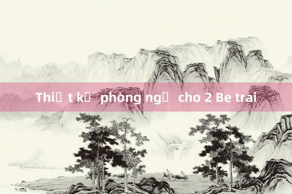 Thiết kế phòng ngủ cho 2 Be trai