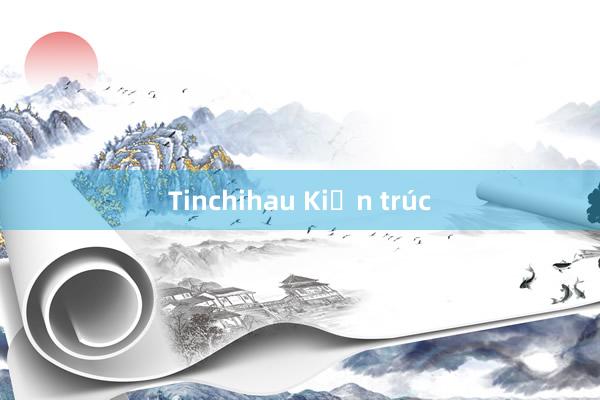 Tinchihau Kiến trúc