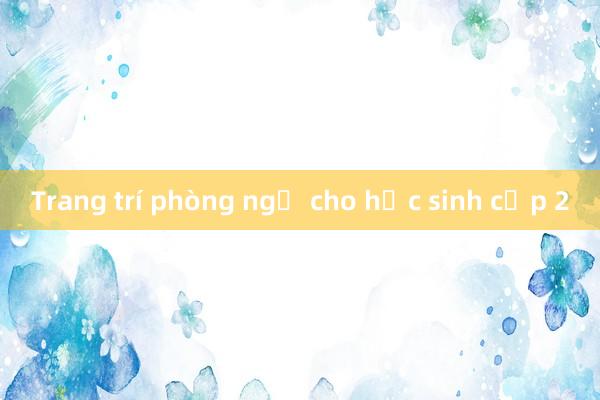 Trang trí phòng ngủ cho học sinh cấp 2