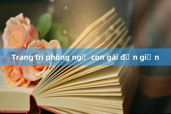 Trang trí phòng ngủ con gái đơn giản