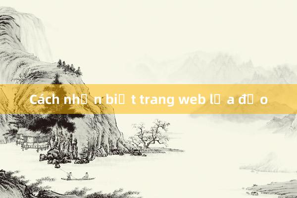 Cách nhận biết trang web lừa đảo