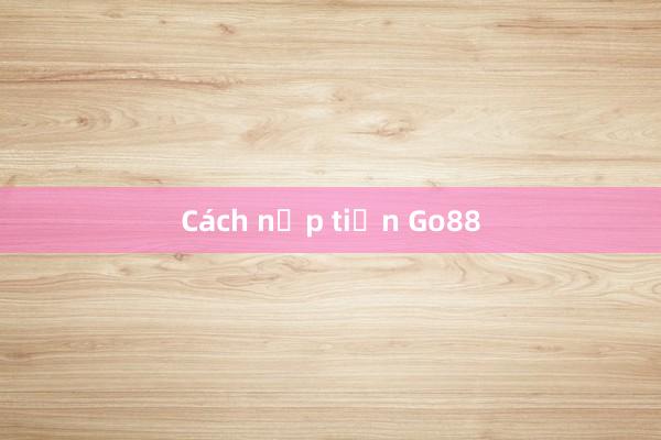 Cách nạp tiền Go88