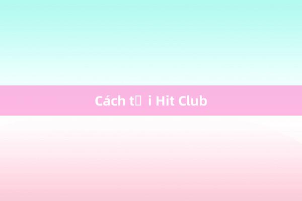 Cách tải Hit Club