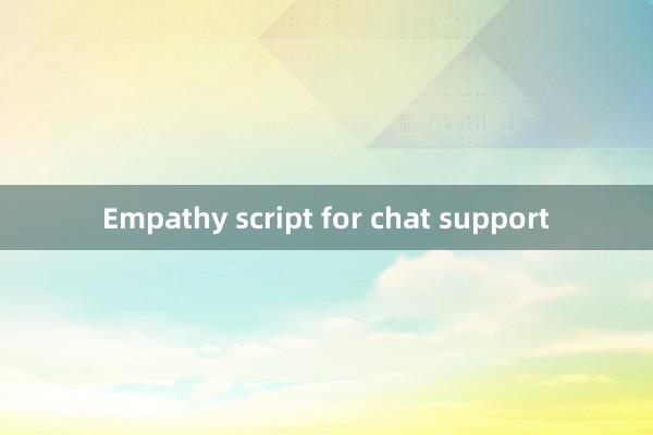 Empathy script for chat support