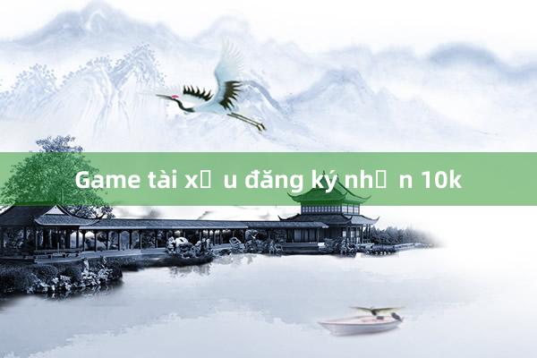 Game tài xỉu đăng ký nhận 10k