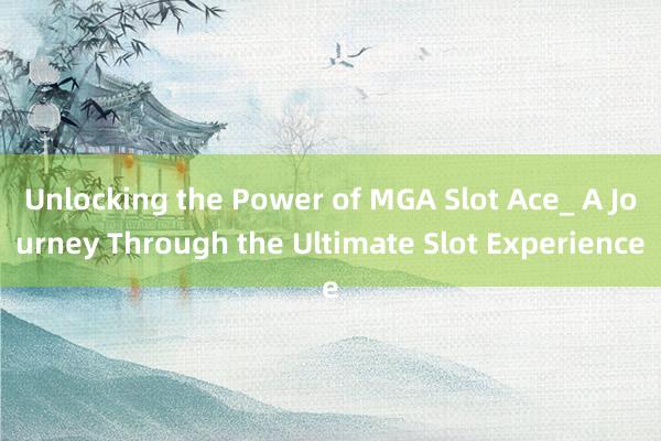 Unlocking the Power of MGA Slot Ace_ A Journey Through the Ultimate Slot Experience