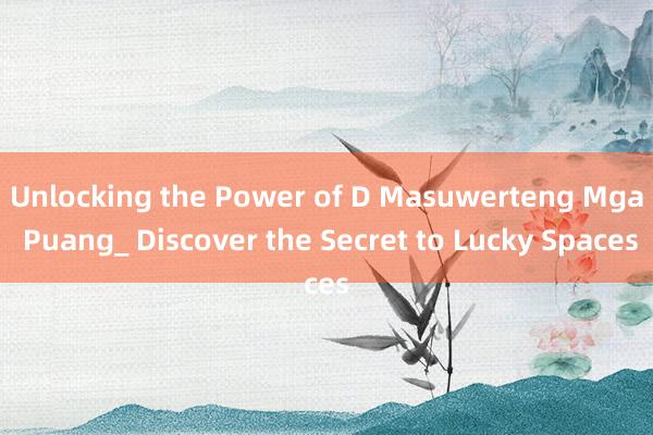 Unlocking the Power of D Masuwerteng Mga Puang_ Discover the Secret to Lucky Spaces