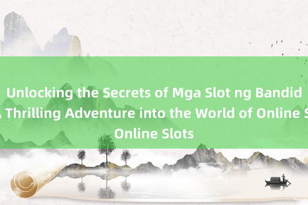 Unlocking the Secrets of Mga Slot ng Bandido_ A Thrilling Adventure into the World of Online Slots