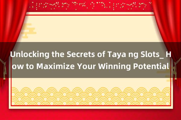 Unlocking the Secrets of Taya ng Slots_ How to Maximize Your Winning Potential