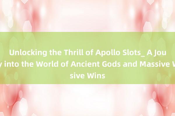 Unlocking the Thrill of Apollo Slots_ A Journey into the World of Ancient Gods and Massive Wins