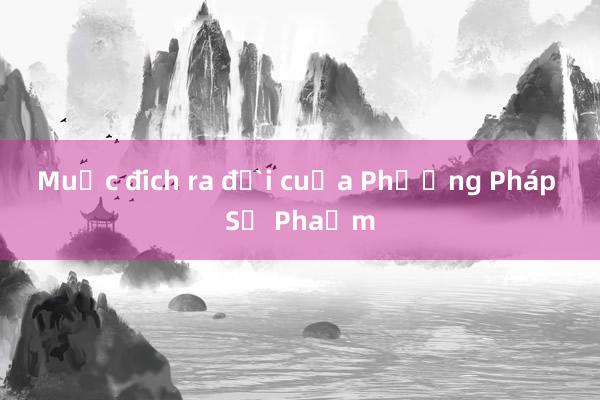 Mục đích ra đời của Phương Pháp Sư Phạm