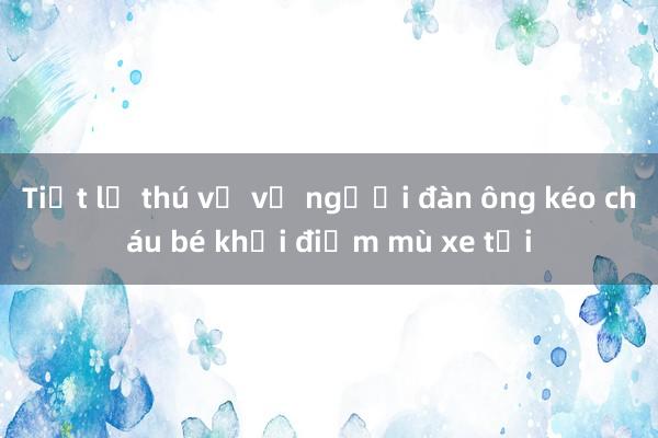 Tiết lộ thú vị về người đàn ông kéo cháu bé khỏi điểm mù xe tải