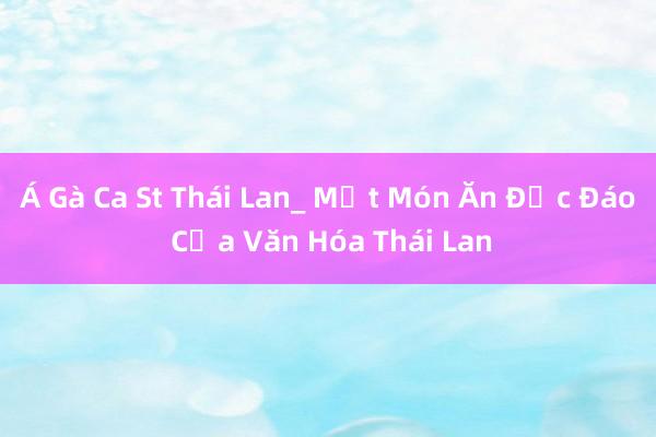 Á Gà Ca St Thái Lan_ Một Món Ăn Độc Đáo Của Văn Hóa Thái Lan