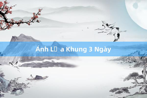 Ánh Lửa Khung 3 Ngày