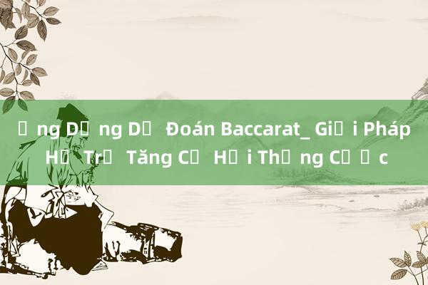 Ứng Dụng Dự Đoán Baccarat_ Giải Pháp Hỗ Trợ Tăng Cơ Hội Thắng Cược