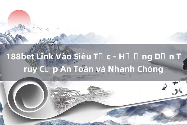 188bet Link Vào Siêu Tốc - Hướng Dẫn Truy Cập An Toàn và Nhanh Chóng