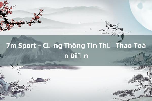 7m Sport – Cổng Thông Tin Thể Thao Toàn Diện