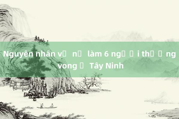 Nguyên nhân vụ nổ làm 6 người thương vong ở Tây Ninh