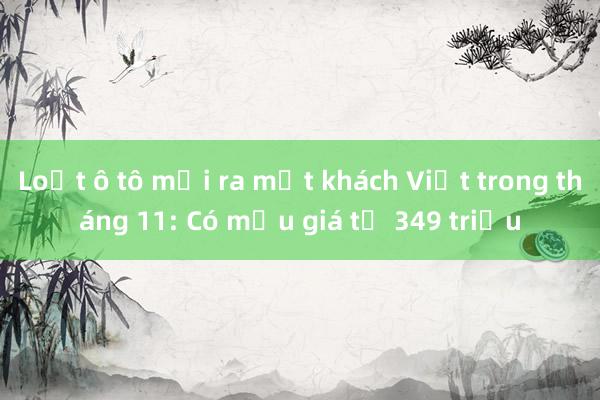 Loạt ô tô mới ra mắt khách Việt trong tháng 11: Có mẫu giá từ 349 triệu