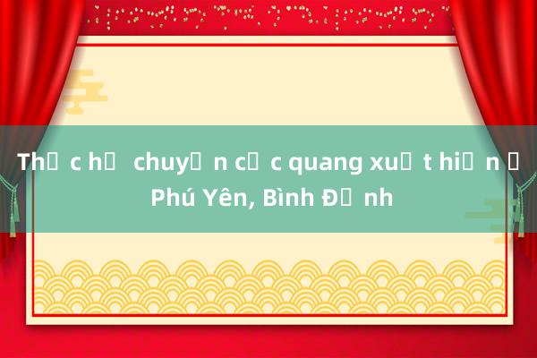 Thực hư chuyện cực quang xuất hiện ở Phú Yên， Bình Định