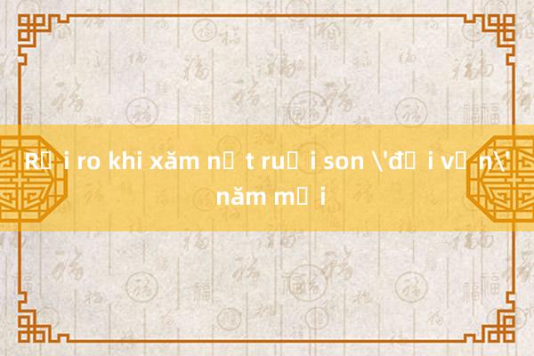 Rủi ro khi xăm nốt ruồi son 'đổi vận' năm mới