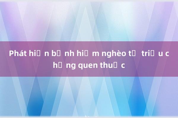 Phát hiện bệnh hiểm nghèo từ triệu chứng quen thuộc