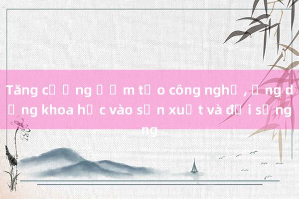 Tăng cường ươm tạo công nghệ， ứng dụng khoa học vào sản xuất và đời sống