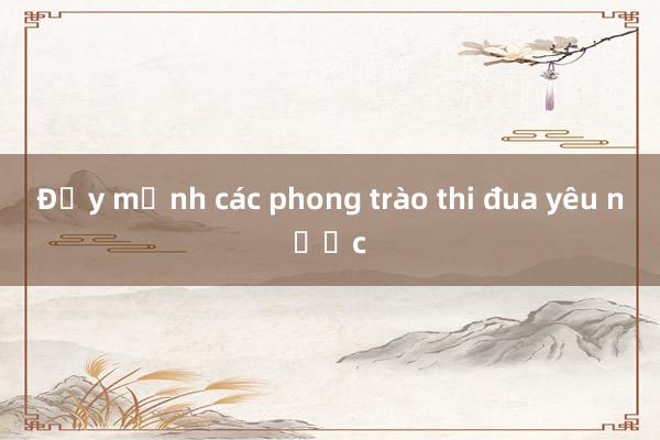 Đẩy mạnh các phong trào thi đua yêu nước