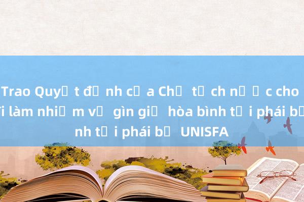 Trao Quyết định của Chủ tịch nước cho sĩ quan đi làm nhiệm vụ gìn giữ hòa bình tại phái bộ UNISFA